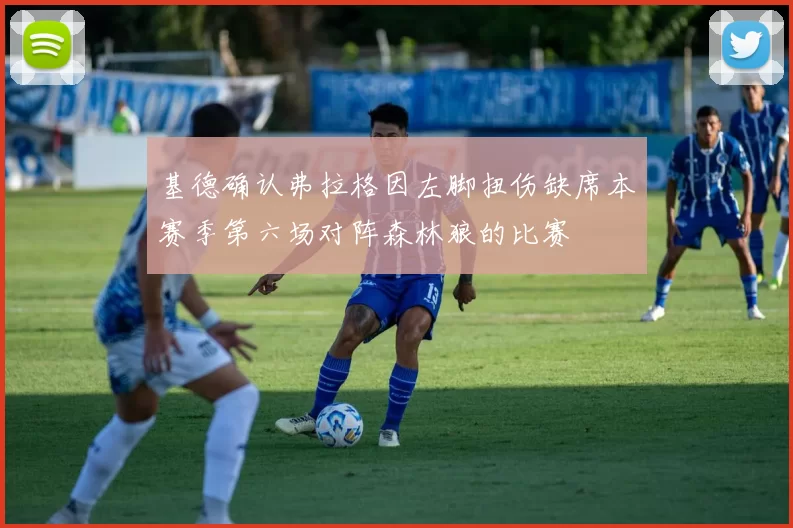 基德确认弗拉格因左脚扭伤缺席本赛季第六场对阵森林狼的比赛