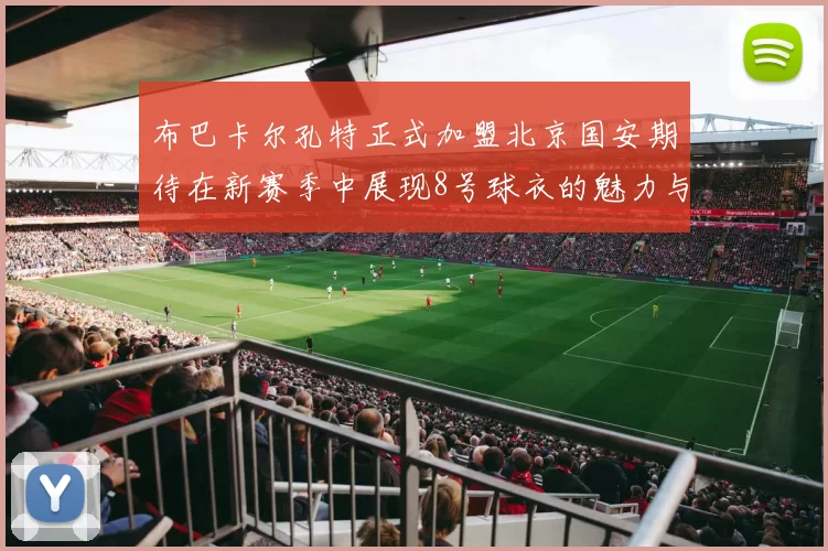 布巴卡尔孔特正式加盟北京国安期待在新赛季中展现8号球衣的魅力与实力