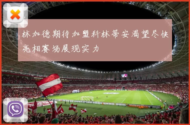 林加德期待加盟科林蒂安渴望尽快亮相赛场展现实力