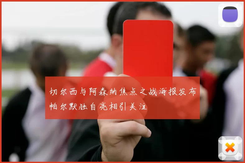 切尔西与阿森纳焦点之战海报发布帕尔默独自亮相引关注