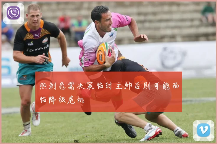 热刺急需决策临时主帅否则可能面临降级危机