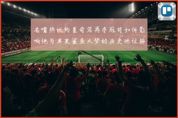 名嘴热议约基奇若再夺冠将如何影响他与库里鲨鱼大梦的历史地位排名