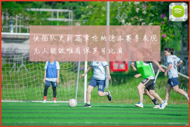 快船队史新篇章伦纳德本赛季表现无人能敌唯有保罗可比肩