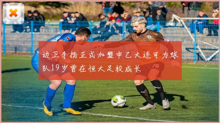 边卫李扬正式加盟中乙大连可为球队19岁曾在恒大足校成长