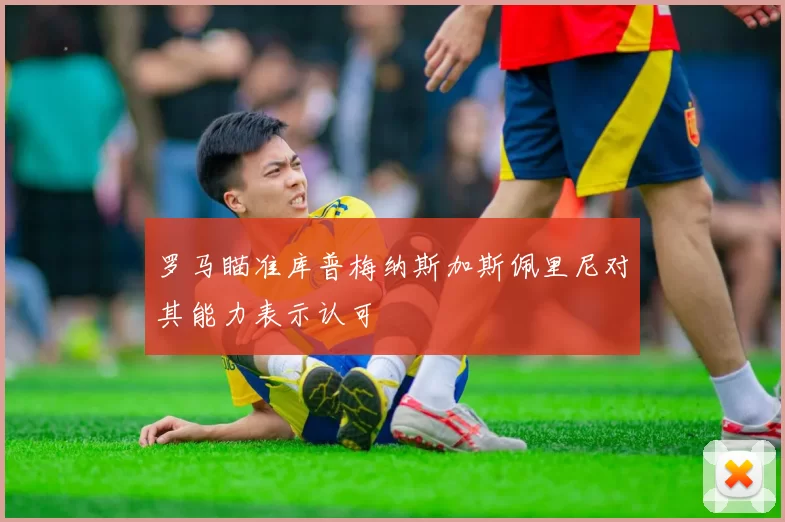 罗马瞄准库普梅纳斯加斯佩里尼对其能力表示认可